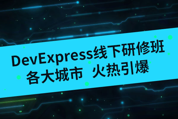 精品活动抢先体验！DevExpress线下研修班即将来袭